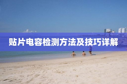 贴片电容检测方法及技巧详解