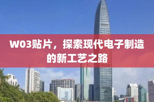 W03贴片，探索现代电子制造的新工艺之路