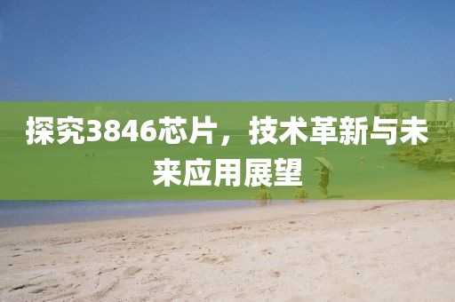 探究3846芯片，技术革新与未来应用展望