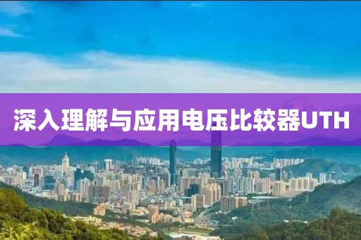 深入理解与应用电压比较器UTH