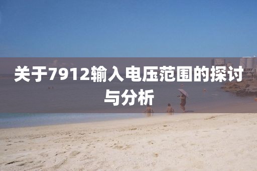 关于7912输入电压范围的探讨与分析