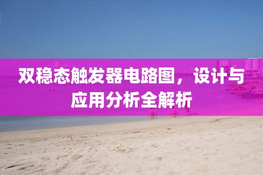 双稳态触发器电路图，设计与应用分析全解析