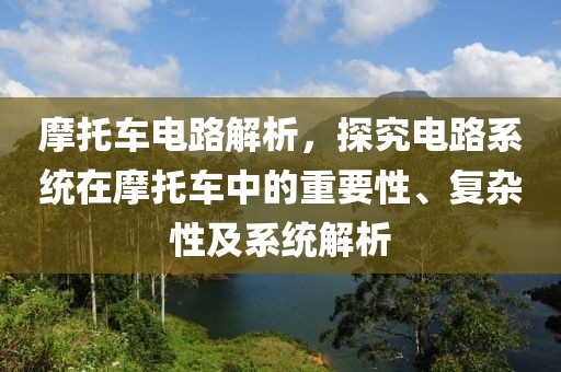 摩托车电路解析，探究电路系统在摩托车中的重要性、复杂性及系统解析