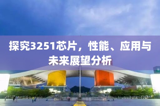 探究3251芯片，性能、应用与未来展望分析