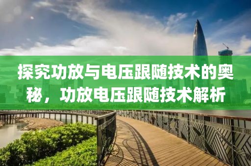 探究功放与电压跟随技术的奥秘，功放电压跟随技术解析
