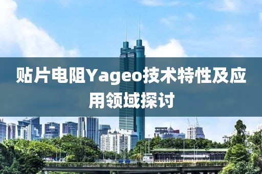贴片电阻Yageo技术特性及应用领域探讨