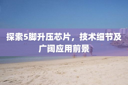 探索5脚升压芯片，技术细节及广阔应用前景