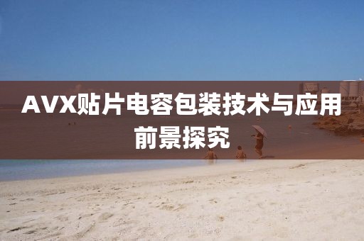 AVX贴片电容包装技术与应用前景探究
