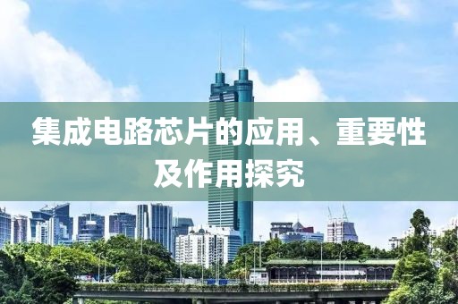 集成电路芯片的应用、重要性及作用探究