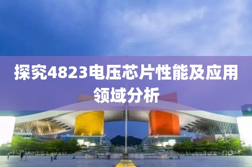探究4823电压芯片性能及应用领域分析