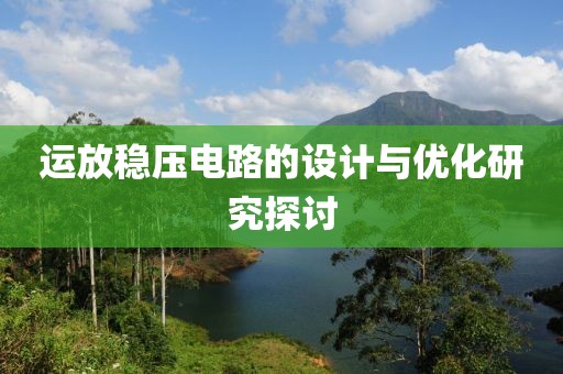 运放稳压电路的设计与优化研究探讨