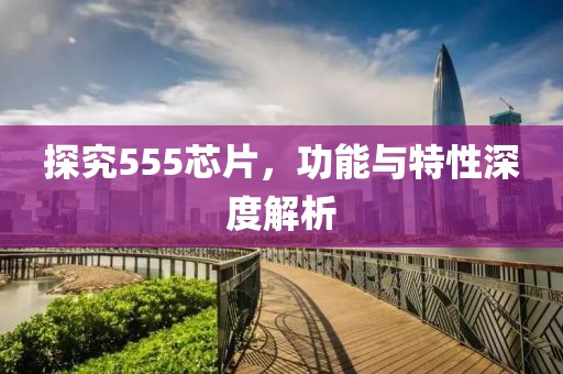探究555芯片，功能与特性深度解析