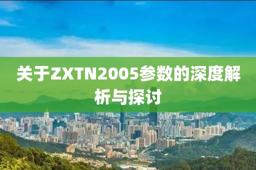 关于ZXTN2005参数的深度解析与探讨