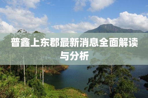 普鑫上东郡最新消息全面解读与分析