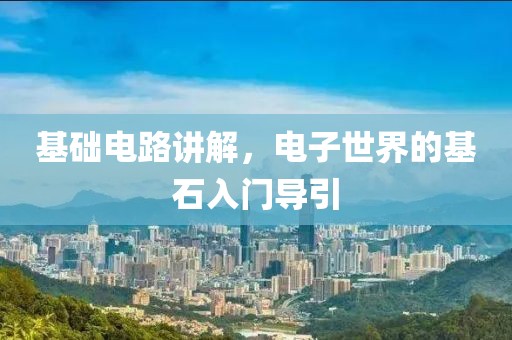 基础电路讲解，电子世界的基石入门导引