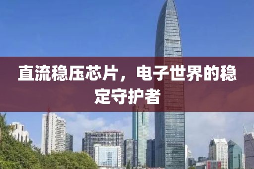 直流稳压芯片，电子世界的稳定守护者
