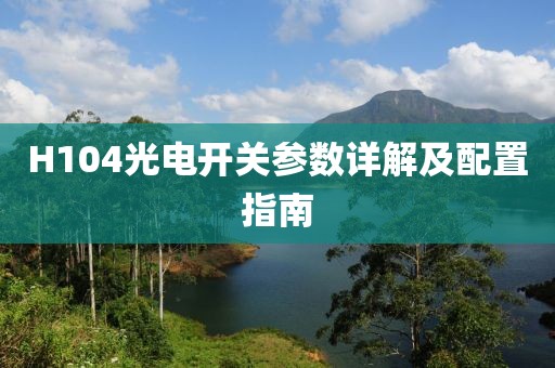 H104光电开关参数详解及配置指南