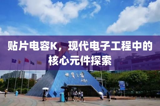 贴片电容K，现代电子工程中的核心元件探索