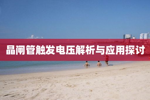 晶闸管触发电压解析与应用探讨