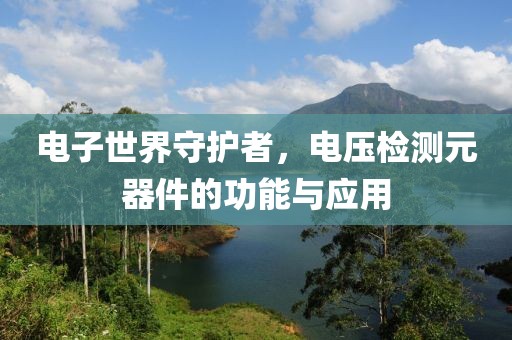 电子世界守护者，电压检测元器件的功能与应用