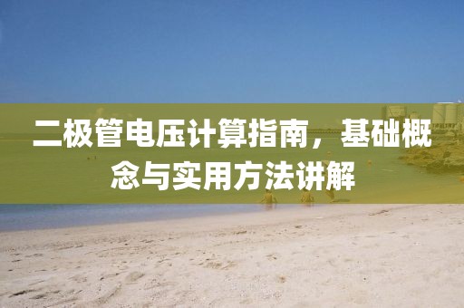 二极管电压计算指南，基础概念与实用方法讲解