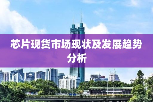 芯片现货市场现状及发展趋势分析