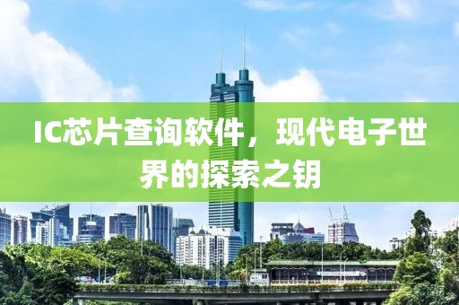IC芯片查询软件，现代电子世界的探索之钥