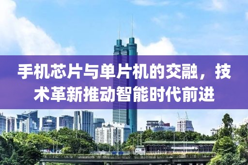 手机芯片与单片机的交融，技术革新推动智能时代前进