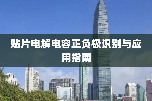 贴片电解电容正负极识别与应用指南