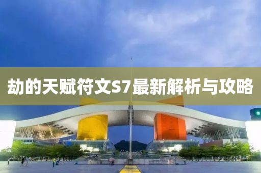 劫的天赋符文S7最新解析与攻略