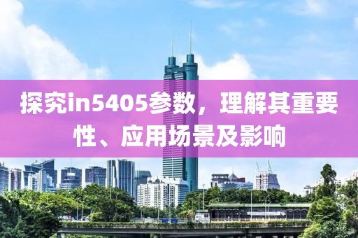 探究in5405参数，理解其重要性、应用场景及影响