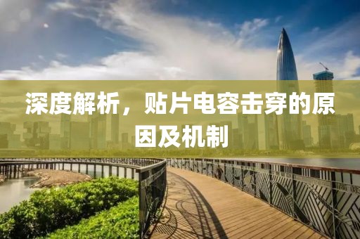 深度解析，贴片电容击穿的原因及机制