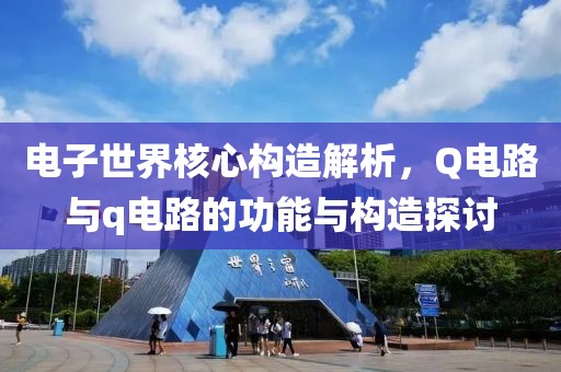 电子世界核心构造解析，Q电路与q电路的功能与构造探讨