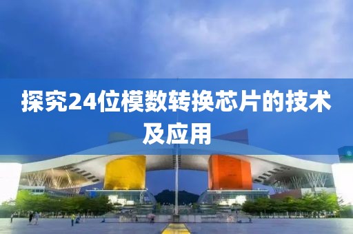 探究24位模数转换芯片的技术及应用