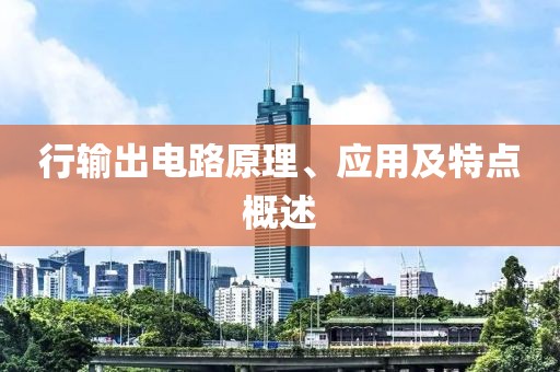 行输出电路原理、应用及特点概述
