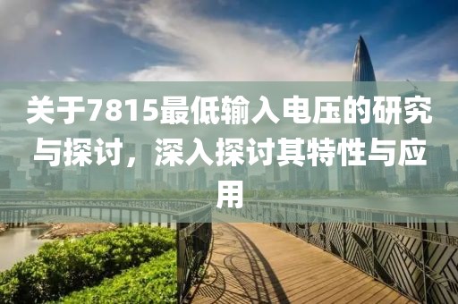 关于7815最低输入电压的研究与探讨，深入探讨其特性与应用