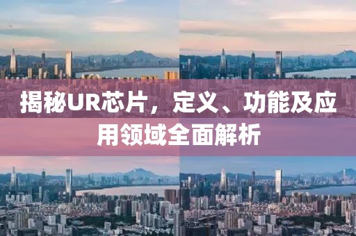 揭秘UR芯片，定义、功能及应用领域全面解析