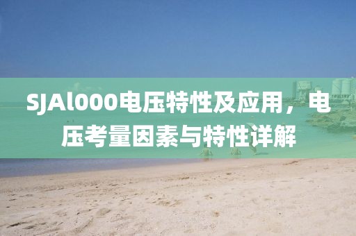 SJAl000电压特性及应用，电压考量因素与特性详解