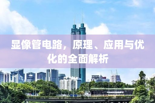 显像管电路，原理、应用与优化的全面解析