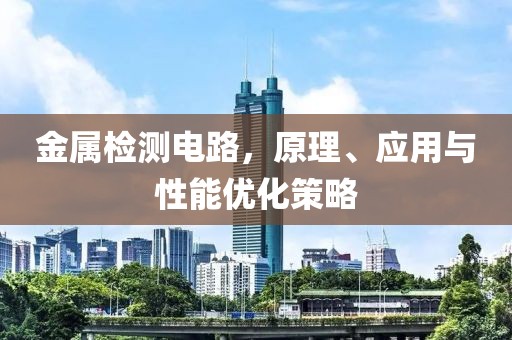 金属检测电路，原理、应用与性能优化策略