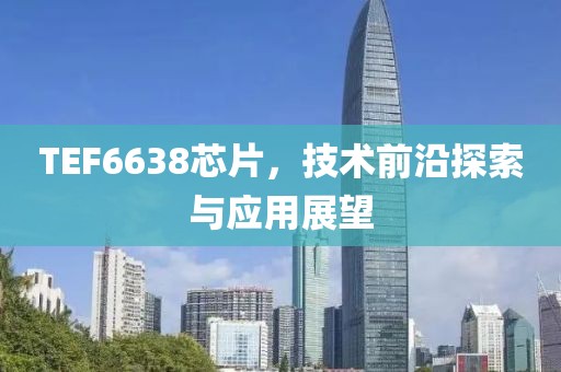 TEF6638芯片，技术前沿探索与应用展望