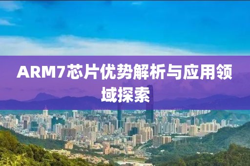 ARM7芯片优势解析与应用领域探索