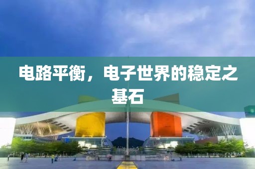 电路平衡，电子世界的稳定之基石