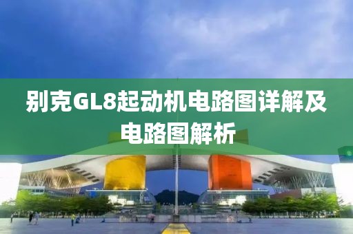 别克GL8起动机电路图详解及电路图解析