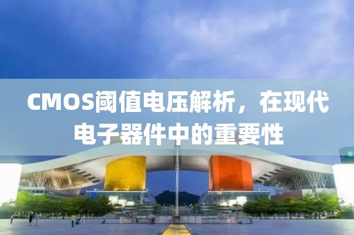 CMOS阈值电压解析，在现代电子器件中的重要性