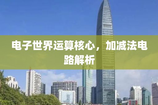 电子世界运算核心，加减法电路解析