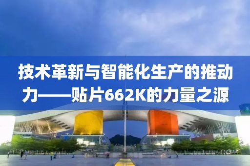 技术革新与智能化生产的推动力——贴片662K的力量之源