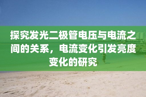 探究发光二极管电压与电流之间的关系，电流变化引发亮度变化的研究
