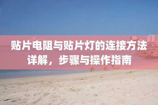 贴片电阻与贴片灯的连接方法详解，步骤与操作指南