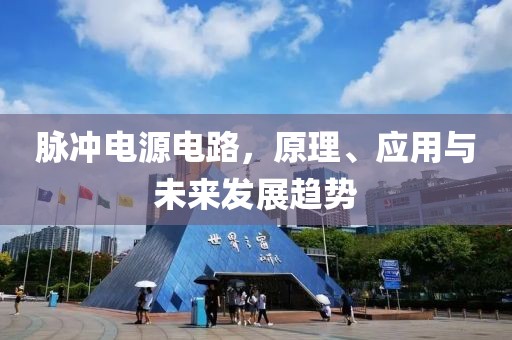 脉冲电源电路，原理、应用与未来发展趋势
